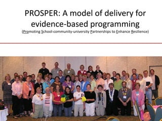 PROSPER: A model of delivery for
  evidence-based programming
(Promoting School-community-university Partnerships to Enhance Resilience)
 