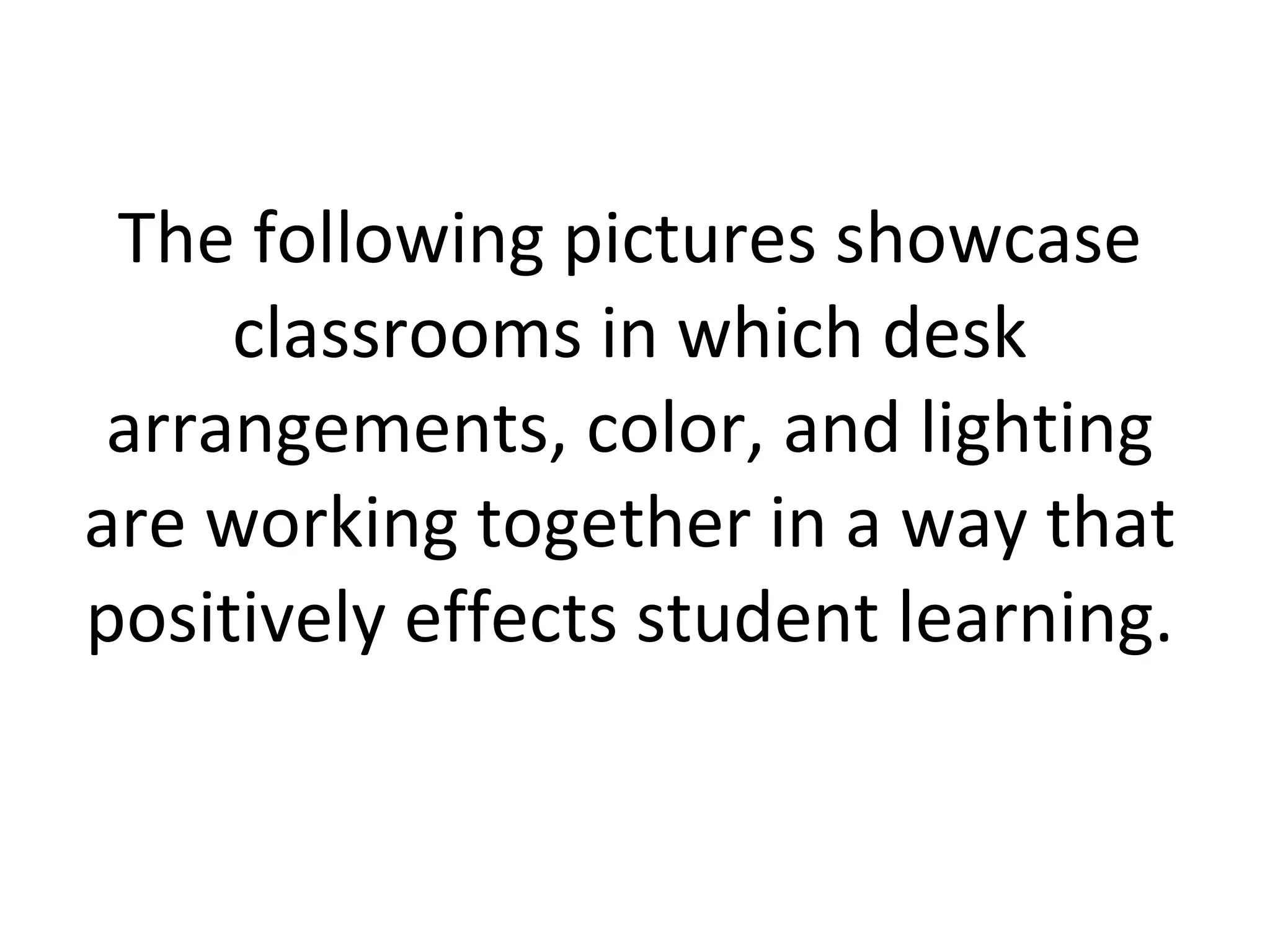 The following pictures showcase classrooms in which desk arrangements, color, and lighting are working together in a way that positively effects student learning. 