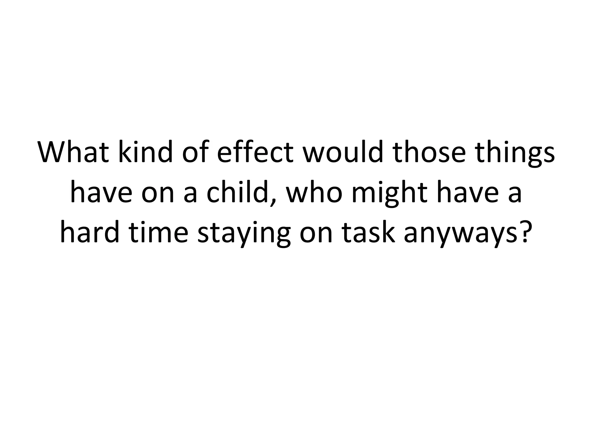 What kind of effect would those things have on a child, who might have a hard time staying on task anyways? 