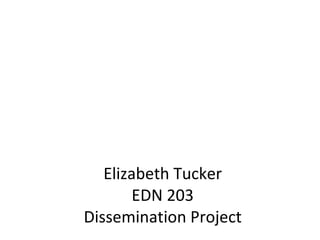Elizabeth Tucker EDN 203 Dissemination Project 
