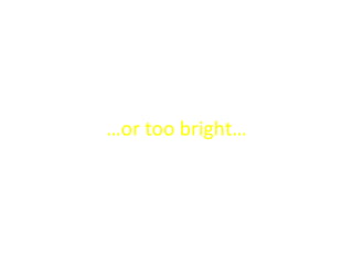 …or too bright…