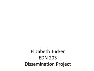 Elizabeth TuckerEDN 203Dissemination Project 