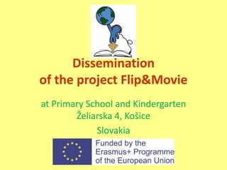 Dissemination
of the project Flip&Movie
at Primary School and Kindergarten
Želiarska 4, Košice
Slovakia
 