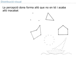 Distribució visual La percepció dona forma allò que no en té i acaba allò inacabat 
