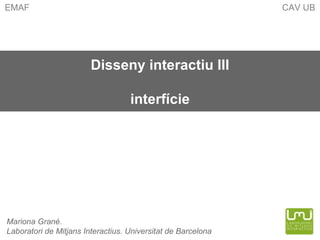 Disseny interactiu III interfície EMAF  CAV UB Mariona Grané.  Laboratori de Mitjans Interactius. Universitat de Barcelona 
