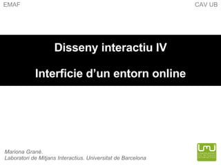 Disseny interactiu IV Interficie d’un entorn online Mariona Grané.  Laboratori de Mitjans Interactius. Universitat de Barcelona EMAF  CAV UB 