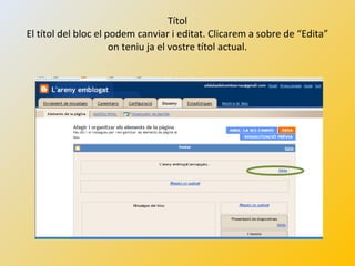 Títol
El títol del bloc el podem canviar i editat. Clicarem a sobre de “Edita”
on teniu ja el vostre títol actual.
 