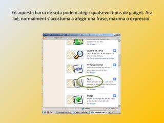 En aquesta barra de sota podem afegir qualsevol tipus de gadget. Ara
bé, normalment s’acostuma a afegir una frase, màxima o expressió.
 