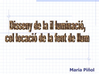 Maria Piñol Disseny de la il·luminació, col·locació de la font de llum 