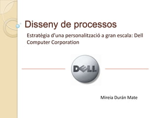 Disseny de processos Estratègia d’una personalització a gran escala: Dell Computer Corporation Mireia Durán Mate 