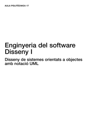 AULA POLITÈCNICA 17
Enginyeria del software
Disseny I
Disseny de sistemes orientats a objectes
amb notació UML
 