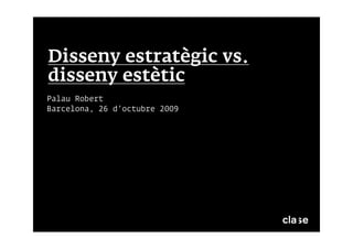 Disseny estratègic vs.
disseny estètic
Palau Robert
Barcelona, 26 d’octubre 2009
 