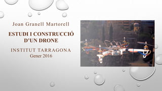 Joan Granell Martorell
ESTUDI I CONSTRUCCIÓ
D’UN DRONE
INSTITUT TARRAGONA
Gener 2016
 