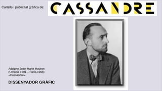 Adolphe Jean-Marie Mouron
(Ucrania 1901 – París,1968)
«Cassandre»
DISSENYADOR GRÀFIC
Cartells i publicitat gràfica de:
 