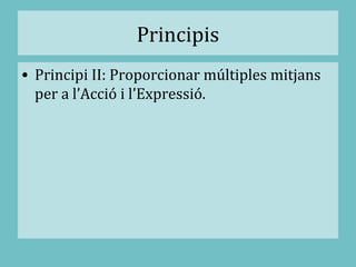 Principis
• Principi II: Proporcionar múltiples mitjans
per a l’Acció i l’Expressió.
 