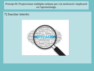 Principi III: Proporcionar múltiples mitjans per a la motivació i implicació
en l’aprenentatge.
7) Suscitar interès:
 