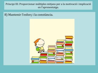 Principi III: Proporcionar múltiples mitjans per a la motivació i implicació
en l’aprenentatge.
8) Mantenir l’esforç i la constància.
 