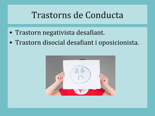 Trastorns de Conducta
• Trastorn negativista desafiant.
• Trastorn disocial desafiant i oposicionista.
 