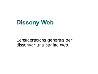 Disseny Web Consideracions generals per dissenyar una pàgina web. 