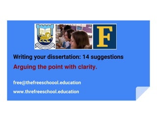 Writing your dissertation: 14 suggestions
Arguing the point with clarity.
free@thefreeschoool.education
www.threfreeschool.education
 
