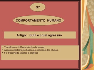 G7 COMPORTAMENTO  HUMANO Artigo:  Sutil e cruel agressão   Trabalhou a violência dentro da escola. Assunto diretamente ligado ao cotidiano dos alunos. Foi trabalhado tabelas e gráficos 