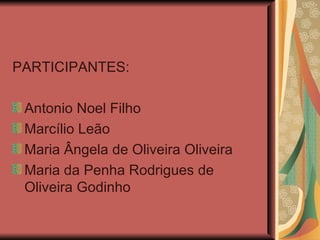 PARTICIPANTES: Antonio Noel Filho Marcílio Leão Maria Ângela de Oliveira Oliveira Maria da Penha Rodrigues de Oliveira Godinho 
