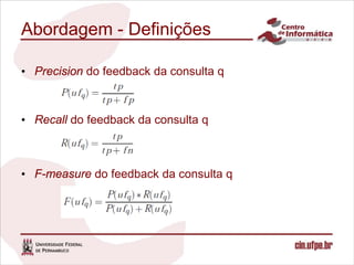 Abordagem - Definições

• Precision do feedback da consulta q



• Recall do feedback da consulta q



• F-measure do feedback da consulta q
 