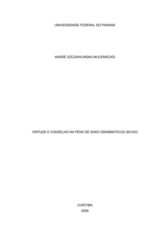 UNIVERSIDADE FEDERAL DO PARANÁ

ANDRÉ SZCZAWLINSKA MUCENIECKS

VIRTUDE E CONSELHO NA PENA DE SAXO GRAMMATICUS (XII-XIII)

CURITIBA
2008

 