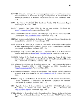21



Fazenda em torno do repasse das tarifas do Gás em dólar, não obteve o sucesso desejado

(KELMAN et al, 2001).

        Desta maneira, estavam compostas as condições que, diante de mais um ano (2001)

com hidrologia desfavorável, culminaram com o racionamento de energia vivido naquele ano.

        Como conseqüência do racionamento, os consumidores em todas as classes mudaram

seus hábitos de consumo através de substituição de tecnologias e investimentos em

equipamentos e métodos mais eficientes no uso da energia elétrica. A Figura 2.6 mostra a

evolução do consumo de eletricidade no Brasil nos últimos 30 anos. É possível identificar em

2001 uma interrupção da curva de consumo, retomada em 2002 abaixo dos patamares

anteriores ao racionamento.


                                               