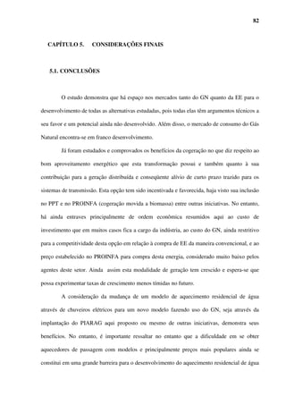 16



                         o mercado interno e diversificar a matriz energética do Brasil
                         (PETROBRÁS, 2002). A nova área estabelecia para si a meta de
                         elevar a participação do Gás Natural na matriz brasileira de 3% para
                         8,5% até 2010.



 Tabela 2.3 – Emissões padrão em atividades energéticas por tipo de combustível e por
                                      uso final.

  Comb.              Atividade            Mat.         SO2        NOx         HC         CO
                                       Particulado    (Kg/T)     (Kg/T)      (Kg/T)     (Kg/T)
                                         (Kg/T)
Petróleo        Industrial                 3,00         4,00      7,50        0,40       0,55
                Coml./Serv. Público        3,00         4,00      7,50        0,40       0,55
                Água/Pesca/Miner.          3,00         4,00      7,50        0,40       0,55
GN              Centrais Ger. Eletr.       0,29         1,00      11,50       0,02       0,32
                Ger. El. Autoprod.         0,34         1,00      3,60        0,06       0,32
                Industrial                 0,34         1,00      3,60        0,06       0,32
                Residencial                0,36         1,00      1,56        0,18       0,32
                Coml./Serv. Público        0,34         1,00      3,60        0,06       0,32
                Transporte                 0,36         1,00      3,60        0,15       0,32
                Água/Pesca/Miner.          0,34         1,00      3,60        0,06       0,32
Carvão          Centrais Ger. Eletr.      20,00         3,80      9,00        0,15       0,50
                Ger. El. Autoprod.        16,25         3,80      7,50         0,5       1,00
                Industrial                16,25         3,80      7,50         0,5       1,00
                Coml./Serv. Público       16,25         3,80      7,50         0,5       1,00
                Água/Pesca/Miner.         16,25         3,80      7,50         0,5       1,00
Fonte: OLADE-SIEE (Sistema de Informação Econômica Energética da América Latina e Caribe) (apud
PINHO, 2004).




                             Tabela 2.4 – Emissões médias por TJ.

                      Carvão vapor           Óleo              Óleo Diesel       Gás Natural
                                          Combustível
    tCO2/TJ              0,094145          0,076593             0,073326              0,05582
   kgN2O/TJ                0,001             0,003                0,003                0,001
   kgNOx/TJ                  0,3              0,2                  0,2                   0,3
   kgCO/TJ                  0,02             0,015                0,015                 0,02
   kgSO2/TJ               0,0024            0,0026               0,0024                   0

Fonte: ONG ecen (Jornal ee nº 23, Nov-Dez/2000)



           Particularmente no estado de São Paulo, alvo de nosso estudo de caso mais adiante, o

GN também tem tido um crescimento surpreendente, puxado pelo setor industrial. Conforme
 