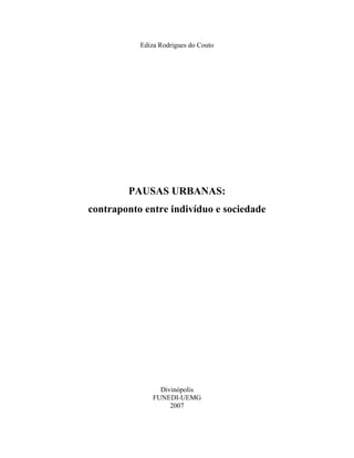 Ediza Rodrigues do Couto
PAUSAS URBANAS:
contraponto entre indivíduo e sociedade
Divinópolis
FUNEDI-UEMG
2007
 