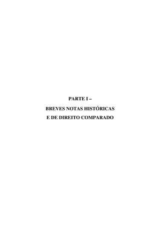 PARTE I –
BREVES NOTAS HISTÓRICAS
E DE DIREITO COMPARADO
 