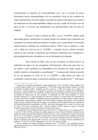 72
exaustivamente as hipóteses de responsabilidade civil, sem os recortes de praxe,
dificilmente haverá responsabilidade civil do conselheiro fiscal ou dos membros do
órgão indistintamente, de forma objetiva, por falta de total previsão legal nesse sentido e
por imposição de uma responsabilidade subjetiva em que o poder de fiscalizar está nas
mãos de uns e os deveres que fundamentam essa potestatividade estão nas mãos de
ninguém.
No que se refere à reforma de 2001, a Lei no
10.303/01, embora tenha
apresentado poucas modificações no regime jurídico do conselho fiscal, operou-lhe um
acirramento na cultura politizante imposta ao órgão, com o agravamento da dicotomia
maioria-minoria, sobretudo nas companhias abertas. Entre o que se esperava e o que
veio a efeito por meio da Lei no
10.303/01, o conselho fiscal no direito brasileiro
marcou-se pelo aumento considerável das atribuições individuais dos conselheiros e
pela regulação preventiva da prática no uso de informações privilegiadas.
Essa reforma de 2001, mais do que reconhecer os efeitos nocivos da
politização do órgão e de sua conseqüente “destecnização”, abriu mão, mais uma vez,
de regular o grave problema da independência dos membros do órgão, agindo em
sentido contrário e estimulando a sua politização.131
A começar pelo trâmite do projeto
de lei que desaguou no texto da Lei no
10.303/01, a idéia básica era retirar do
controlador o poder de eleger a maioria dos membros do conselho fiscal.132
Com toda a
131
No texto de lei original encaminhado à sanção presidencial, a Lei no
10.303/01 continha adições à Lei
no
6.385/76 pelos artigos 27-A e seus parágrafos e 27-B. Seria criado, pela proposta original, o Comitê
dos Padrões Contábeis (CPC). Entidade sem fins lucrativos, o CPC seria criado com o objetivo de
promover o “estudo, elaboração e divulgação de princípios, procedimentos e padrões de contabilidade”.
O regimento interno do CPC seria aprovado, em última instância, pelo Ministério da Fazenda, que ficaria
encarregado de indicar parte de seus membros. A composição do CPC estaria limitada a 9 (nove)
membros oriundos de: (i) órgão regulador do mercado de capitais; (ii) órgão federal de fiscalização do
exercício da profissão contábil; (iii) entidades nacionais representativas de quem elabora, audita e analisa
as informações e demonstrações contábeis; (iiii) universidades e institutos de pesquisas com reconhecida
atuação na área contábil e de mercado de capitais. A composição do CPC poderia ainda ter a interferência
do Conselho Federal de Contabilidade e da CVM. Nos termos do proposto §6o
ao artigo 27-A, bem como
do artigo 27-B, ficava transparente que a possível atuação do CPC poderia se cingir à atividade
regulatória das funções técnicas de auditoria e fiscalização societária.
O modelo foi vetado no Poder Executivo por estas razões: “o Capítulo VII-A, a ser incluído pelo art.
5o
na Lei no
6.385, de 1976, não pode ser acolhido, porque, ao criar o Comitê de Padrões Contábeis, cria o
projeto de iniciativa parlamentar entidade no Poder Executivo, como se depreende da regra constante do
§4o
do art. 27-A projetado. A proposta é omissa sobre a natureza jurídica da nova entidade, permitindo
que seu regimento a fixe (§5o
do art. 27-A). Tendo em vista que da criação deverá advir despesa, e isso
porque o regimento desta disporá sobre, inclusive, seus recursos, não pode a iniciativa parlamentar ser
aceita (art. 61, §1o
, II, e, da CF)” (Mensagem no
213, de 31 de outubro de 2001).
132
Para os detalhes dos trâmites legislativos referentes à Lei no
10.303/01, veja o detalhado histórico
apresentado por Nelson Lars EIZIRIK e Modesto CARVALHOSA. A Nova Lei das S/A. São Paulo: Saraiva,
2002, pp. 330-333.
 