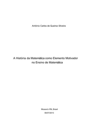 Antônio Carlos de Queiroz Silveira
A História da Matemática como Elemento Motivador
no Ensino de Matemática
Mossoró-RN, Brasil
06/07/2013
 
