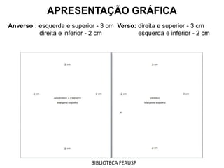 Anverso : esquerda e superior - 3 cm Verso: direita e superior - 3 cm
direita e inferior - 2 cm esquerda e inferior - 2 cm
APRESENTAÇÃO GRÁFICA
BIBLIOTECA FEAUSP
 