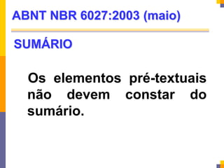 SUMÁRIO
Os elementos pré-textuais
não devem constar do
sumário.
ABNT NBR 6027:2003 (maio)
 