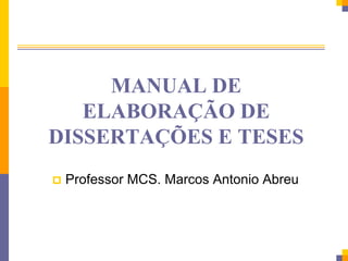 MANUAL DE
ELABORAÇÃO DE
DISSERTAÇÕES E TESES
 Professor MCS. Marcos Antonio Abreu
 