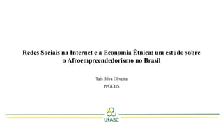 Redes Sociais na Internet e a Economia Étnica: um estudo sobre
o Afroempreendedorismo no Brasil
Taís Silva Oliveira
PPGCHS
 