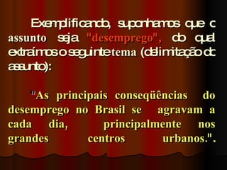 Exe p a o s o m s q o
        m lific nd , up nha o ue
assunto s ja " desemprego", d q l
          e                   o ua
e ím so s g
 xtra o     e uintetema (d lim ç o d
                          e ita ã o
as
 s unto):

    " As principais conseqüências do
desemprego no Brasil se agravam a
cada dia,         principalmente nos
grandes        centros      urbanos.".
 
