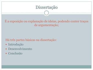 DissertaçãoÉ a exposição ou explanação de ideias, podendo conter traços de argumentação;Há três partes básicas na dissertação:IntroduçãoDesenvolvimentoConclusão