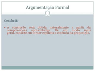 Argumentação FormalConclusãoA conclusão será obtida naturalmente a partir da comprovações apresentadas. De um modo mais geral, consiste em tornar explícita a essência da proposição.