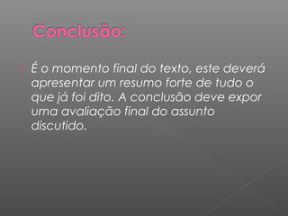  É o momento final do texto, este deverá
apresentar um resumo forte de tudo o
que já foi dito. A conclusão deve expor
uma avaliação final do assunto
discutido.
 