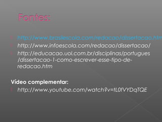  http://www.brasilescola.com/redacao/dissertacao.htm
 http://www.infoescola.com/redacao/dissertacao/
 http://educacao.uol.com.br/disciplinas/portugues
/dissertacao-1-como-escrever-esse-tipo-de-
redacao.htm
Vídeo complementar:
 http://www.youtube.com/watch?v=tL0fVYDqTQE
 