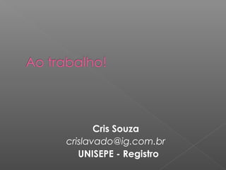 Cris Souza
crislavado@ig.com.br
UNISEPE - Registro
 