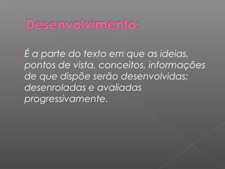  É a parte do texto em que as ideias,
pontos de vista, conceitos, informações
de que dispõe serão desenvolvidas;
desenroladas e avaliadas
progressivamente.
 
