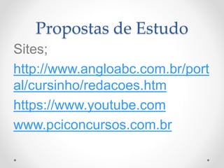 Propostas de Estudo 
Sites; 
http://www.angloabc.com.br/port 
al/cursinho/redacoes.htm 
https://www.youtube.com 
www.pciconcursos.com.br 
 