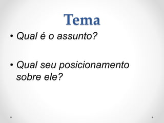 Tema 
• Qual é o assunto? 
• Qual seu posicionamento 
sobre ele? 
 