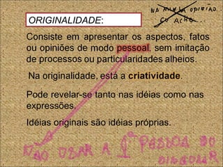 Pode revelar-se tanto nas idéias como nas
expressões.
Idéias originais são idéias próprias.
ORIGINALIDADE:
 