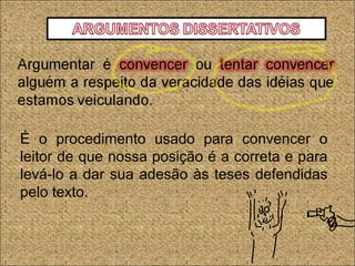 É o procedimento usado para convencer o
leitor de que nossa posição é a correta e para
levá-lo a dar sua adesão às teses defendidas
pelo texto.
 