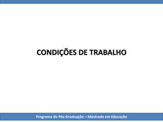 CONDIÇÕES DE TRABALHO
Programa de Pós-Graduação – Mestrado em Educação
 